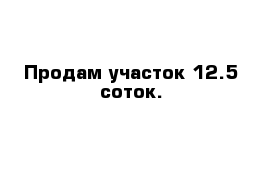 Продам участок 12.5 соток.